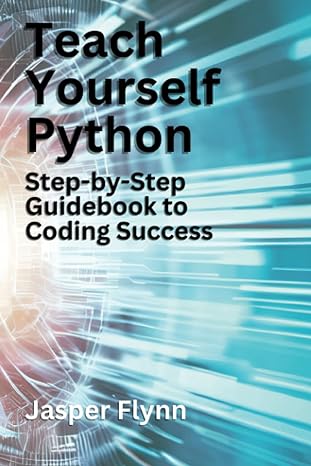 teach yourself python step by step guidebook to coding success 1st edition jasper flynn 979-8395747808