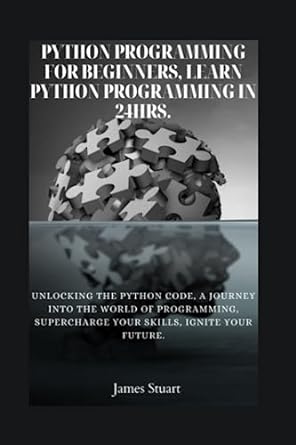 python programming for beginners learn python programming in 24hrs unlocking the python code a journey into