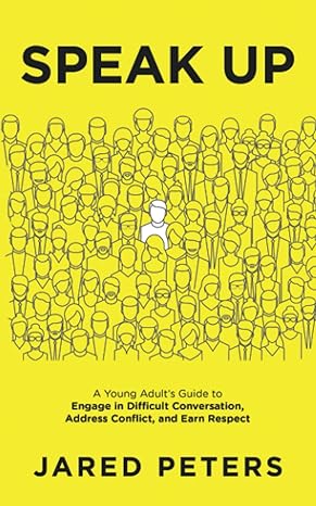 speak up a young adult s guide to engage in difficult conversation address conflict and earn respect 1st