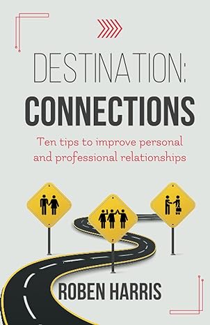 destination connections ten tips to improve personal and professional relationships 1st edition roben harris