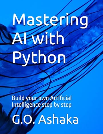 mastering ai with python build your own artificial intelligence step by step 1st edition g o ashaka