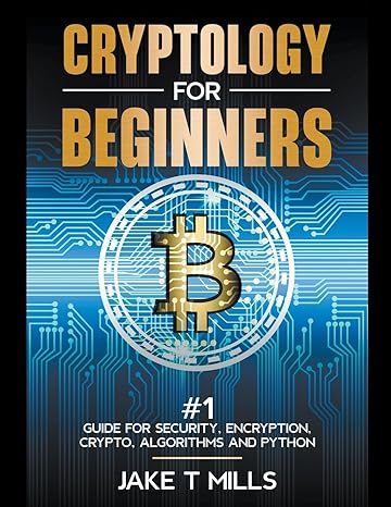 cryptology for beginners #1 guide for security encryption crypto algorithms and python 1st edition jake t