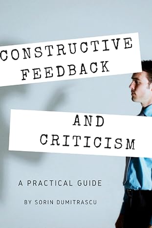 constructive feedback and criticism a practical guide 1st edition sorin dumitrascu 1520330731, 978-1520330730