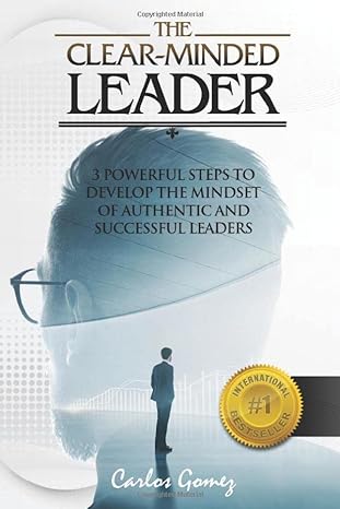 the clear minded leader 3 powerful steps to develop the mindset of authentic and successful leaders 1st