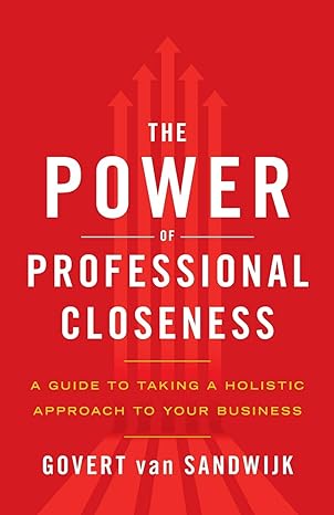 the power of professional closeness a guide to taking a holistic approach to your business 1st edition govert