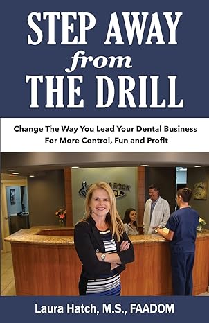 step away from the drill change the way you lead your dental business for more control fun and profit 1st