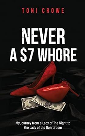 never a $7 whore my journey from a lady of the night to the lady of the boardroom 1st edition toni crowe