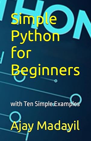 simple python for beginners with ten simple examples 1st edition ajay madayil 979-8378237340