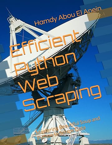efficient python web scraping mastering beautiful soup and python to scrape data 1st edition hamdy abou el