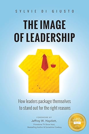 the image of leadership how leaders package themselves to stand out for the right reasons 1st edition sylvie