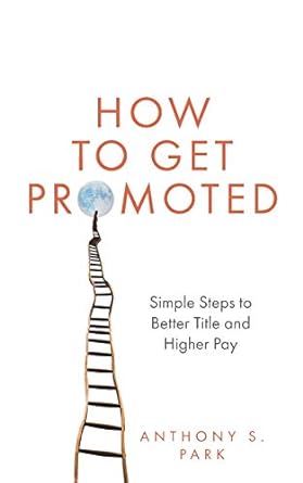 how to get promoted simple steps to better title and higher pay 1st edition anthony s. park 108661657x,