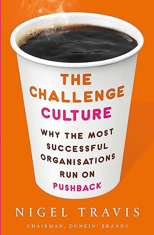 the challenge culture why the most successful organisations run on pushback 1st edition nigel travis