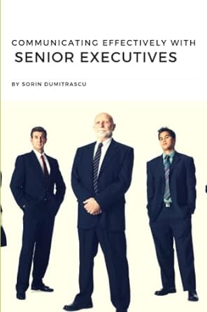 communicating effectively with senior executives 1st edition sorin dumitrascu 1521230544, 978-1521230541