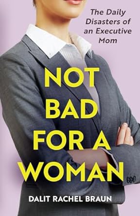 not bad for a woman the daily disasters of an executive mom  dalit rachel braun 979-8387276590