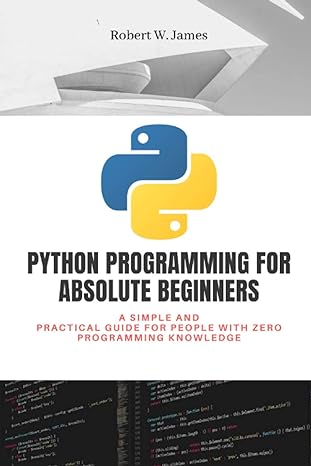 python programming for absolute beginners a simple and practical guide for people with zero programming