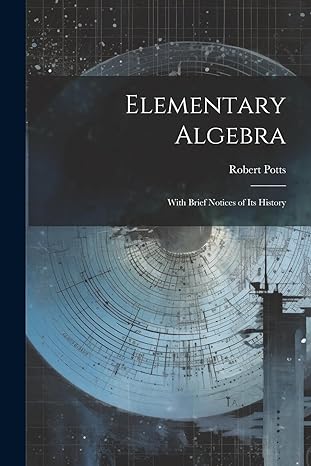 elementary algebra with brief notices of its history 1st edition robert potts 1022862170, 978-1022862173