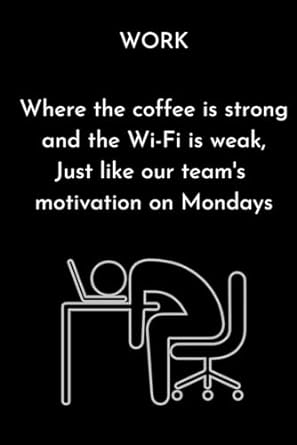work where the coffee is strong and the wi fi is weak just like our teams motivation on mondays  kimberly