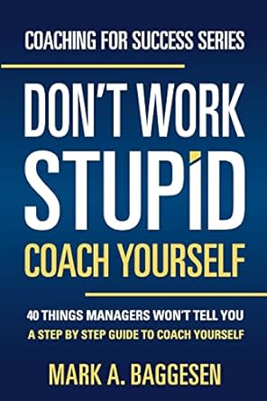 don t work stupid coach yourself 40 things managers won t tell you a step by step guide to coach yourself 1st