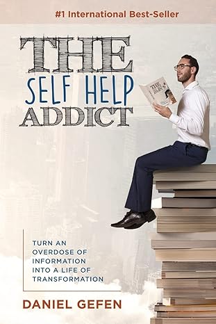 the self help addict turn an overdose of information into a life of transformation 1st edition daniel gefen