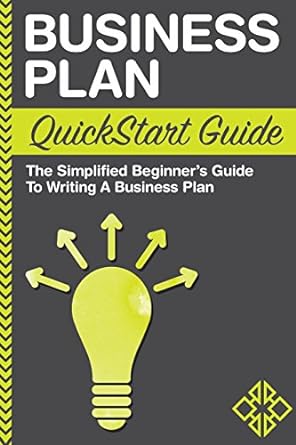business plan quickstart guide the simplified beginner s guide to writing a business plan 1st edition