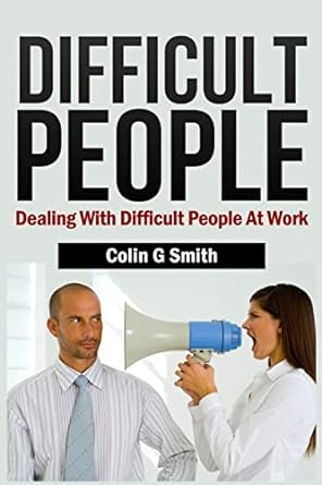 difficult people dealing with difficult people at work 1st edition colin g smith 1491245522, 978-1491245521