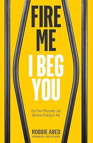 fire me i beg you quit your miserable job 1st edition robbie abed ,james altucher 0692229582, 978-0692229583