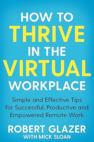 how to thrive in the virtual workplace simple and effective tips for successful productive and empowered