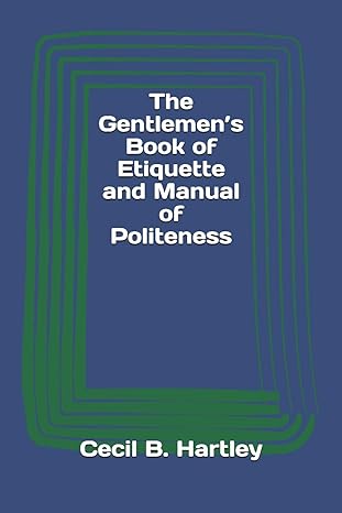 the gentlemen s book of etiquette and manual of politeness 1st edition cecil b. hartley 3959402821,