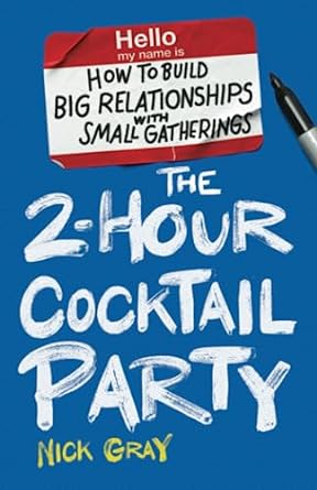 the 2 hour cocktail party how to build big relationships with small gatherings 1st edition nick gray