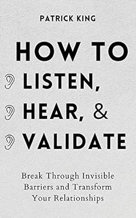 how to listen hear and validate break through invisible barriers and transform your relationships 1st edition