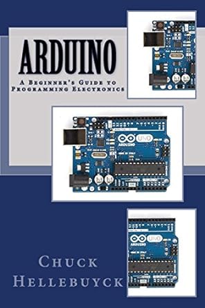arduino a beginner s guide to programming electronics 1st edition chuck hellebuyck 1535074558, 978-1535074551