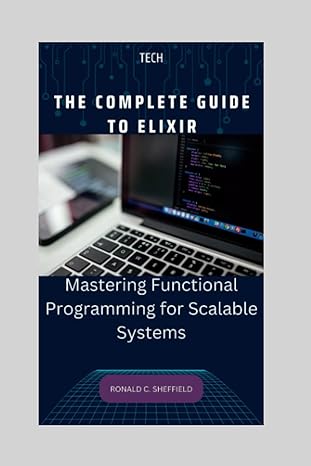 the complete guide to elixir mastering functional programming for scalable systems 1st edition ronald c.