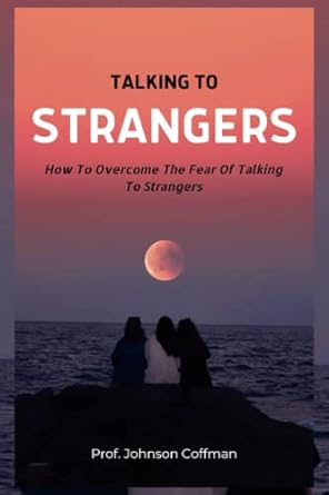 talking to strangers how to overcome the fear of talking to strangers 1st edition prof johnson coffman