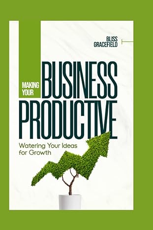 making your business productive watering your ideas for growth 1st edition bliss gracefield 979-8841910329