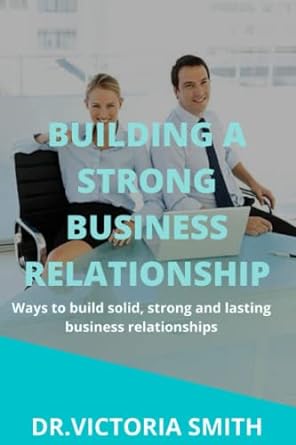 building a strong business relationship ways to build solid and strong and lasting relationships 1st edition