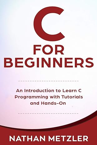 c for beginners an introduction to learn c programming with tutorials and hands on 1st edition nathan metzler