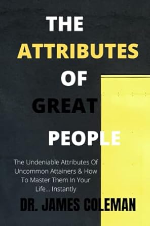 the attributes of great people the undeniable attributes of uncommon attainers and how to master them in your