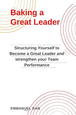 baking a great leader structuring yourself to become a great leader and strengthen your team performance 1st