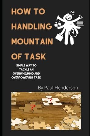 how to handling mountain of task simple way to tackle an overwhelming and overpowering tasks 1st edition paul