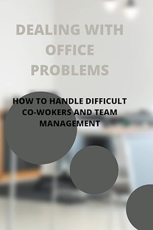 dealing with office problems how to handle difficult co workers and team management 1st edition joshua