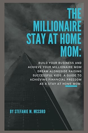 the millionaire stay at home mom build your business and achieve your millionaire mom dream alongside raising
