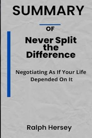 summary of never split the difference negotiating as if your life depended on it 1st edition ralph hersey