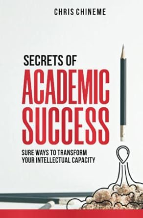 secrets of academic success sure ways to transform your intellectual capacity 1st edition chris chineme