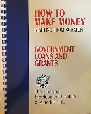 how to make money starting from scratch government loans and grants 1st edition editors b007kdzj2y