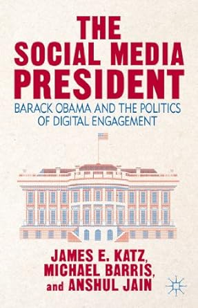 the social media president barack obama and the politics of digital engagement 1st edition j. katz ,m. barris