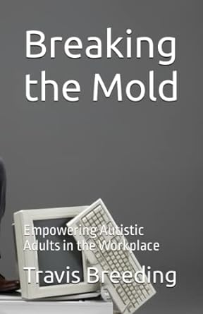 breaking the mold empowering autistic adults in the workplace 1st edition travis breeding 979-8376311271