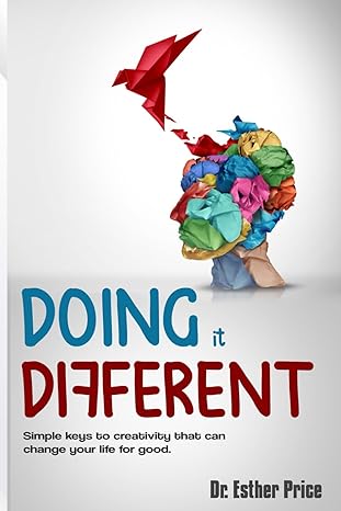 doing it different simple keys to creativity that can change your life for good 1st edition dr. esther price