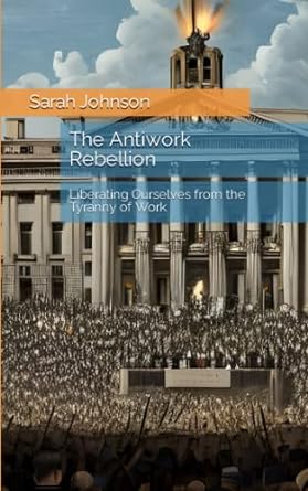 the antiwork rebellion liberating ourselves from the tyranny of work 1st edition sarah johnson 979-8391896289