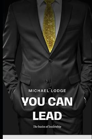 you can lead the basics of leadership 1st edition michael lodge 979-8398877236