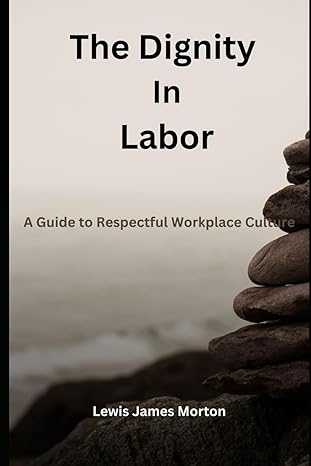 the dignity in labor a guide to respectful workplace culture 1st edition lewis james morton 979-8850532031